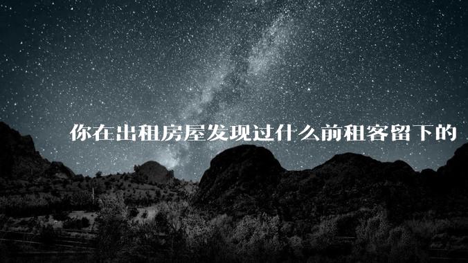 你在出租房屋发现过什么前租客留下的“宝藏”？