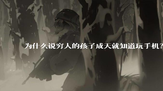 为什么说穷人的孩子成天就知道玩手机？