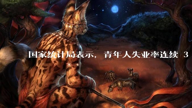 国家统计局表示，青年人失业率连续 3 个月下降，现在找工作实际情况如何？