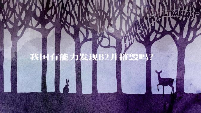 我国有能力发现B2并摧毁吗？