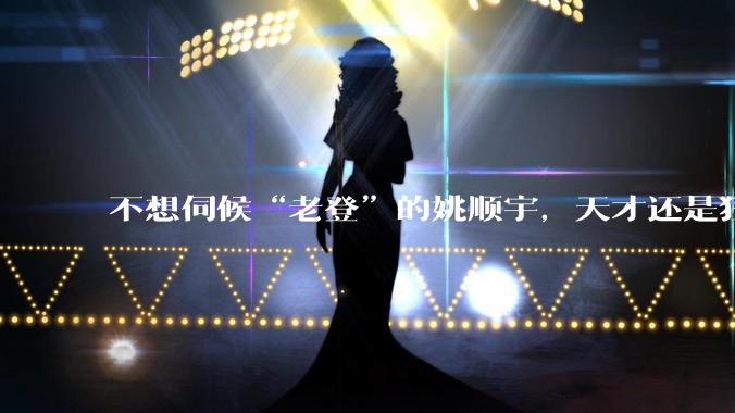 不想伺候“老登”的姚顺宇，天才还是狂人？_领域_竞赛_上海