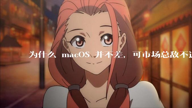 为什么 macOS 并不差，可市场总敌不过 Windows？