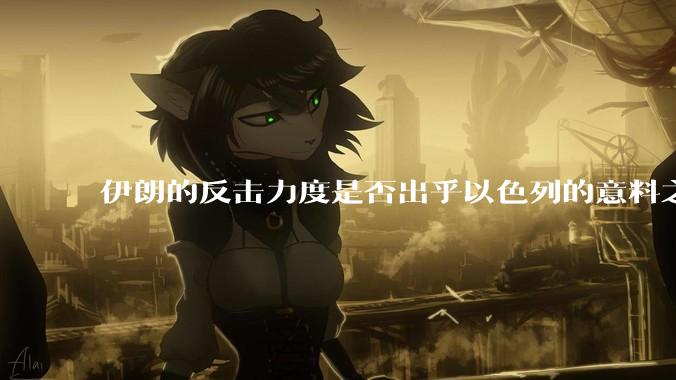 伊朗的反击力度是否出乎以色列的意料之外？