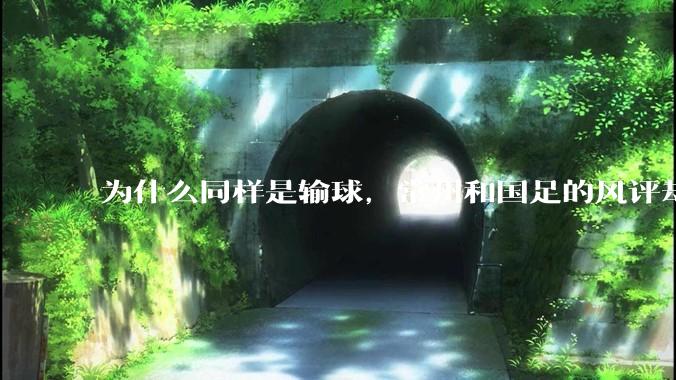为什么同样是输球，常州和国足的风评却差那么多呢？