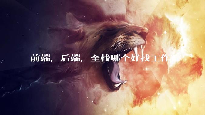 前端，后端，全栈哪个好找工作？