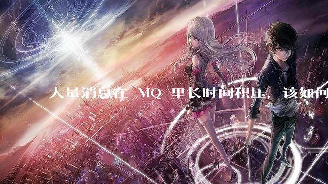 大量消息在 MQ 里长时间积压，该如何解决？