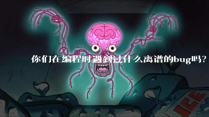 你们在编程时遇到过什么离谱的bug吗？